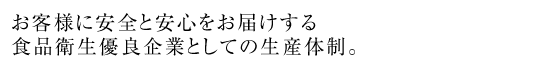 お客様に安全と安心をお届けする食品衛生優良企業としての生産体制。
